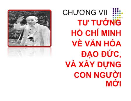 Bài giảng Tư tưởng Hồ Chí Minh - Chương VII: Tư tưởng Hồ Chí Minh về văn hóa, đạo đức, và xây dựng con người mới