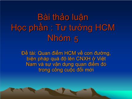 Bài thảo luận môn Tư tưởng Hồ Chí Minh - Đề tài: Quan điểm Hồ Chí Minh về con đường, biện pháp quá độ lên CNXH ở Việt Nam và sự vận dụng quan điểm đó trong công cuộc đổi mới