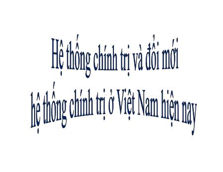 Hệ thống chính trị và đổi mới hệ thống chính trị ở Việt Nam hiện nay