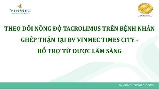 Bài giảng Theo dõi nồng độ Tacrolimus trên bệnh nhân ghép thận tại bv Vinmec Times City - Hỗ trợ từ dược lâm sàng
